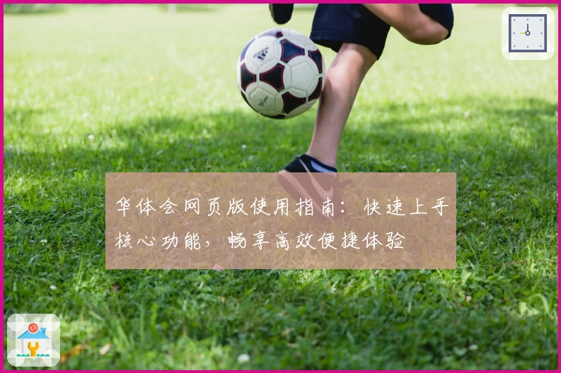 华体会网页版使用指南：快速上手核心功能，畅享高效便捷体验