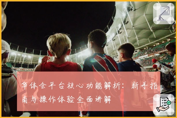 华体会平台核心功能解析：新手指南与操作体验全面讲解