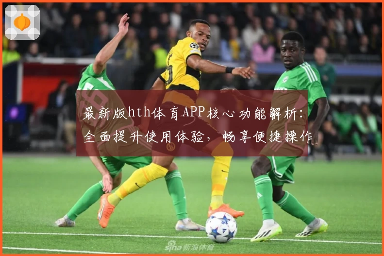 最新版hth体育APP核心功能解析：全面提升使用体验，畅享便捷操作