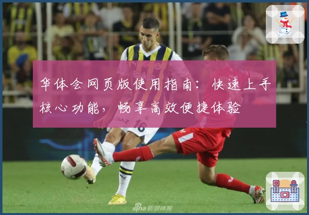 华体会网页版使用指南：快速上手核心功能，畅享高效便捷体验