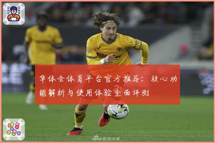 华体会体育平台官方推荐：核心功能解析与使用体验全面评测