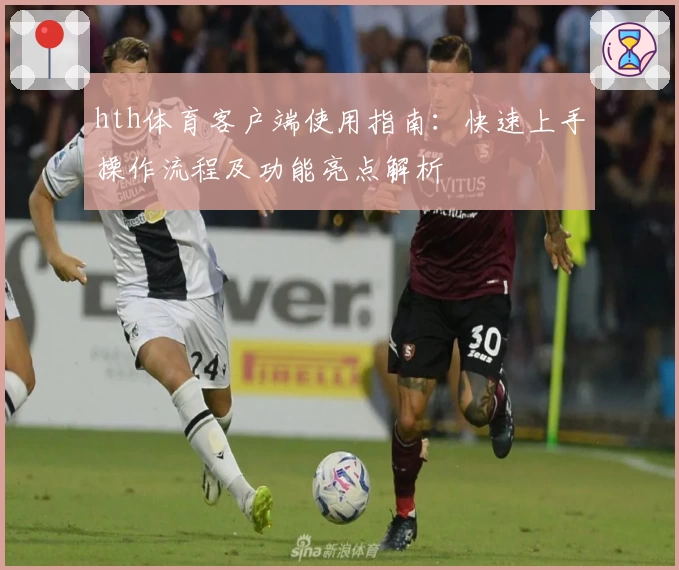 hth体育客户端使用指南：快速上手操作流程及功能亮点解析