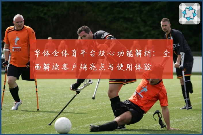 华体会体育平台核心功能解析：全面解读客户端亮点与使用体验