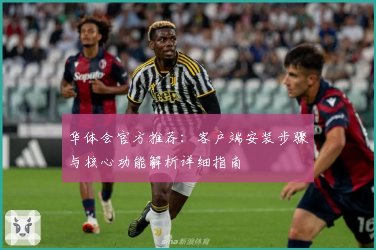 华体会官方推荐：客户端安装步骤与核心功能解析详细指南