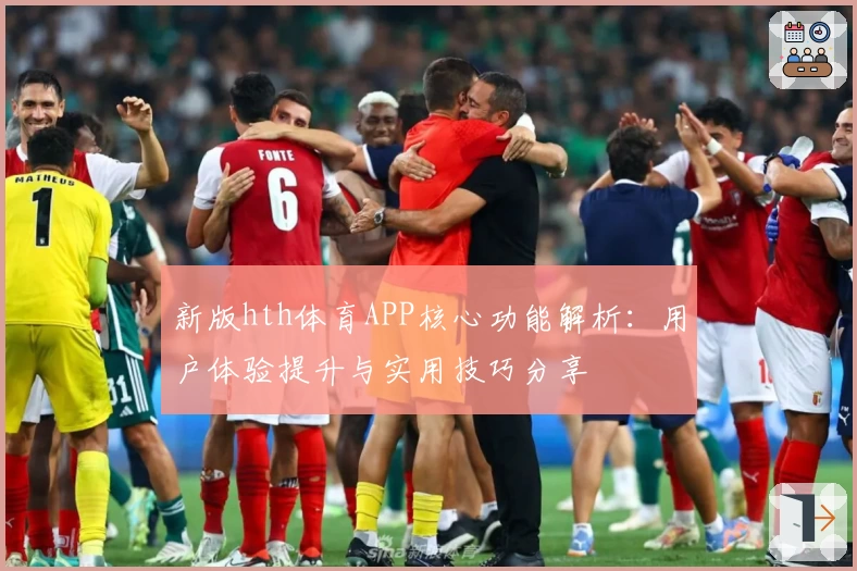 新版hth体育APP核心功能解析：用户体验提升与实用技巧分享