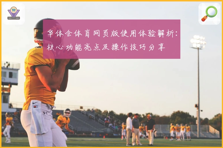 华体会体育网页版使用体验解析：核心功能亮点及操作技巧分享