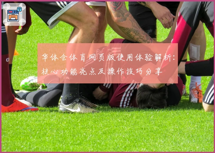 华体会体育网页版使用体验解析：核心功能亮点及操作技巧分享