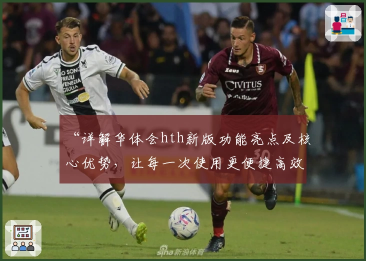 “详解华体会hth新版功能亮点及核心优势，让每一次使用更便捷高效！”