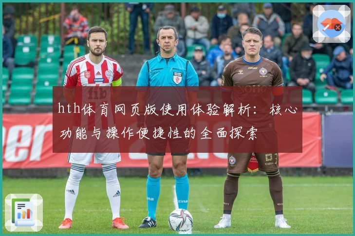 hth体育网页版使用体验解析：核心功能与操作便捷性的全面探索
