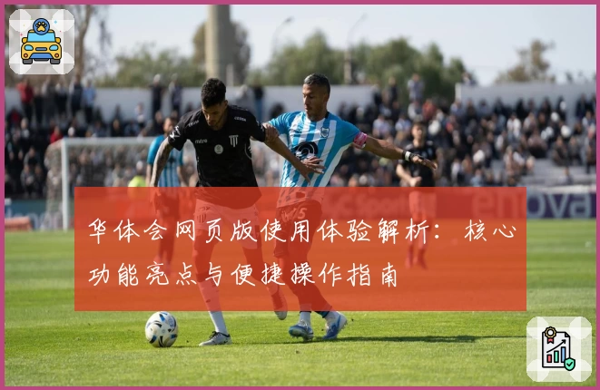 华体会网页版使用体验解析：核心功能亮点与便捷操作指南